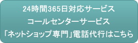 24時間365日対応サービス・コールセンターサービス・「ネットショップ専門」電話代行はこちら