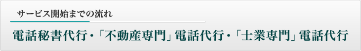 サービス開始までの流れ：電話秘書代行・「不動産専門」電話代行・「士業専門」電話代行