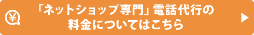 「ネットショップ専門」電話代行の料金についてはこちら